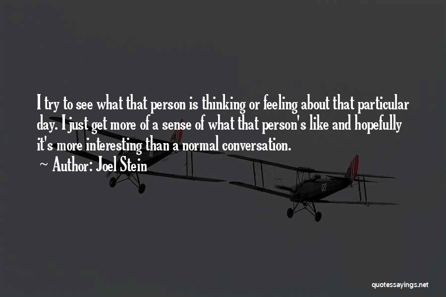 Joel Stein Quotes: I Try To See What That Person Is Thinking Or Feeling About That Particular Day. I Just Get More Of