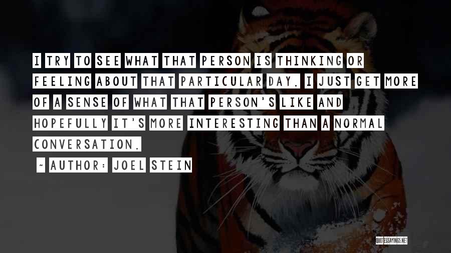 Joel Stein Quotes: I Try To See What That Person Is Thinking Or Feeling About That Particular Day. I Just Get More Of