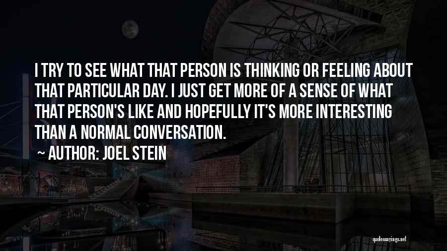 Joel Stein Quotes: I Try To See What That Person Is Thinking Or Feeling About That Particular Day. I Just Get More Of