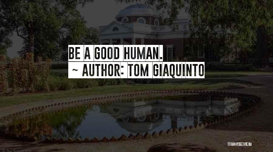 Tom Giaquinto Quotes: Be A Good Human.