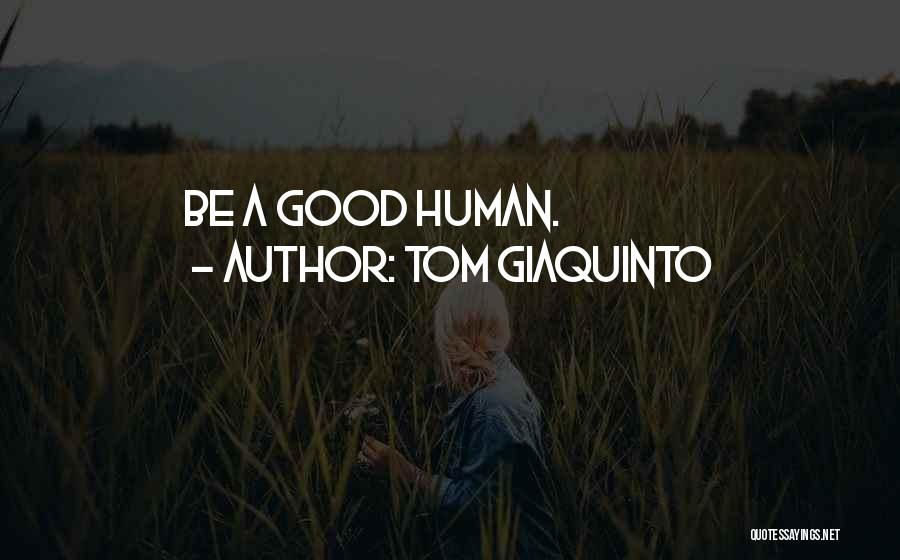 Tom Giaquinto Quotes: Be A Good Human.