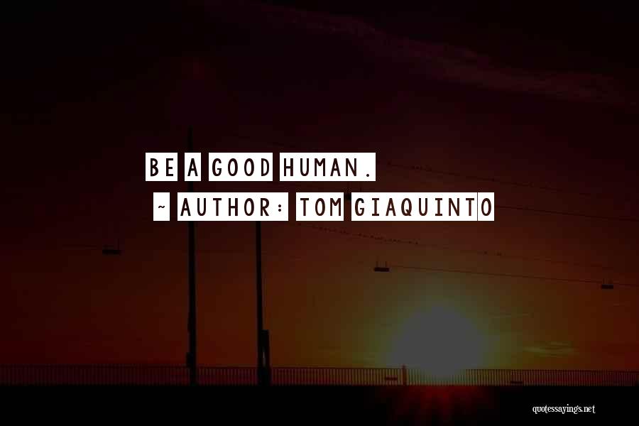 Tom Giaquinto Quotes: Be A Good Human.