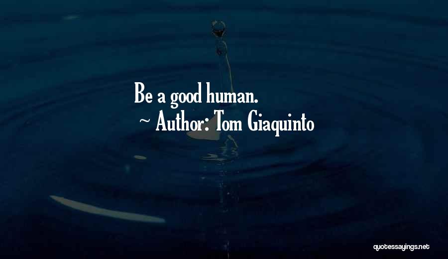 Tom Giaquinto Quotes: Be A Good Human.