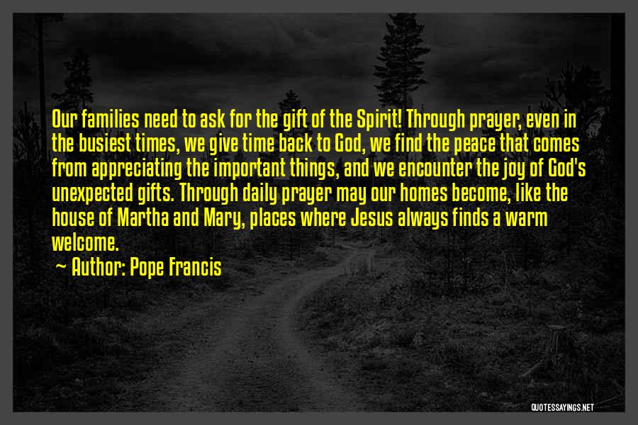 Pope Francis Quotes: Our Families Need To Ask For The Gift Of The Spirit! Through Prayer, Even In The Busiest Times, We Give