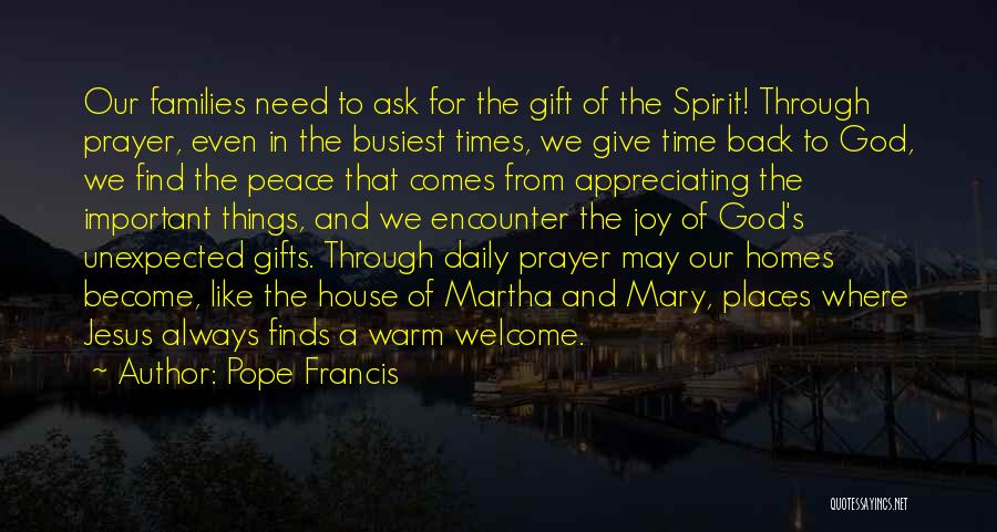 Pope Francis Quotes: Our Families Need To Ask For The Gift Of The Spirit! Through Prayer, Even In The Busiest Times, We Give