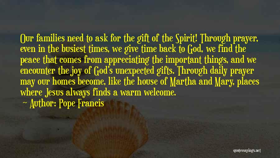 Pope Francis Quotes: Our Families Need To Ask For The Gift Of The Spirit! Through Prayer, Even In The Busiest Times, We Give