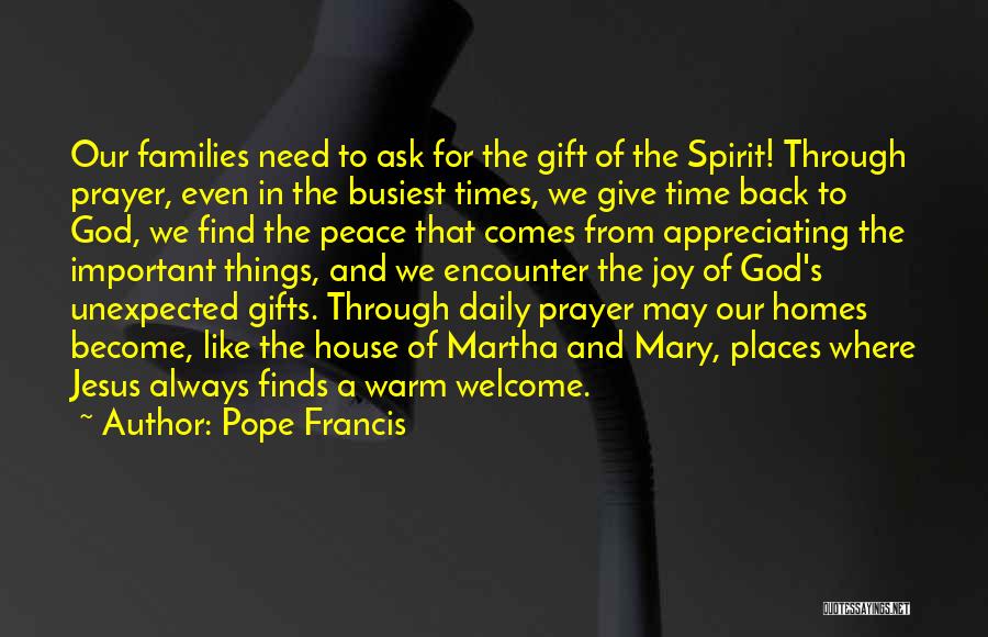 Pope Francis Quotes: Our Families Need To Ask For The Gift Of The Spirit! Through Prayer, Even In The Busiest Times, We Give