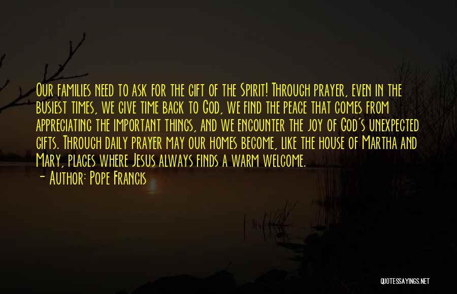 Pope Francis Quotes: Our Families Need To Ask For The Gift Of The Spirit! Through Prayer, Even In The Busiest Times, We Give