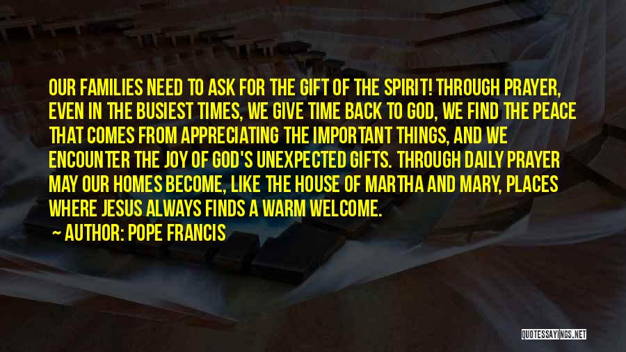 Pope Francis Quotes: Our Families Need To Ask For The Gift Of The Spirit! Through Prayer, Even In The Busiest Times, We Give