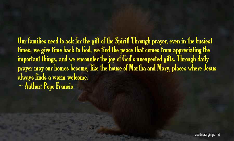 Pope Francis Quotes: Our Families Need To Ask For The Gift Of The Spirit! Through Prayer, Even In The Busiest Times, We Give