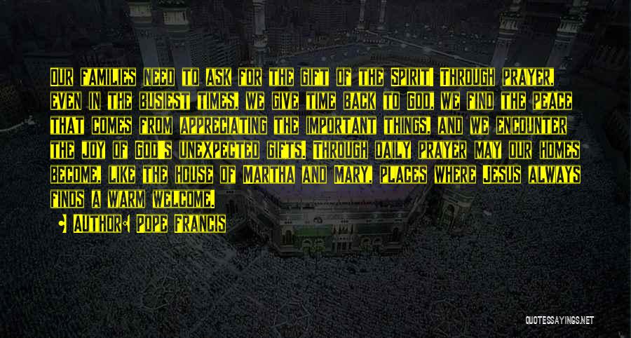Pope Francis Quotes: Our Families Need To Ask For The Gift Of The Spirit! Through Prayer, Even In The Busiest Times, We Give