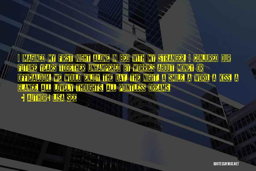 Lisa See Quotes: I Imagined My First Night Alone In Bed With My Stranger. I Conjured Our Future Years Together Unhampered By Worries