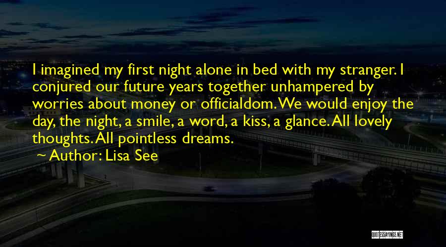 Lisa See Quotes: I Imagined My First Night Alone In Bed With My Stranger. I Conjured Our Future Years Together Unhampered By Worries