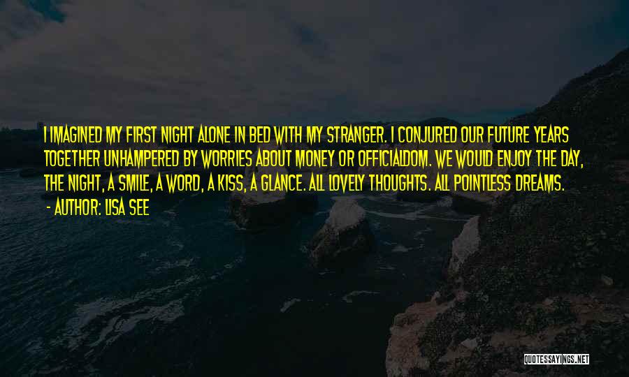 Lisa See Quotes: I Imagined My First Night Alone In Bed With My Stranger. I Conjured Our Future Years Together Unhampered By Worries