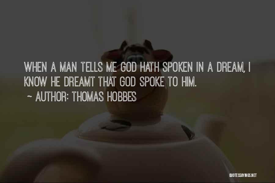 Thomas Hobbes Quotes: When A Man Tells Me God Hath Spoken In A Dream, I Know He Dreamt That God Spoke To Him.