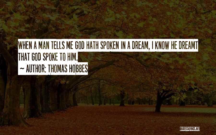 Thomas Hobbes Quotes: When A Man Tells Me God Hath Spoken In A Dream, I Know He Dreamt That God Spoke To Him.
