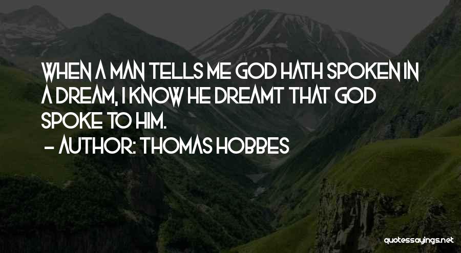 Thomas Hobbes Quotes: When A Man Tells Me God Hath Spoken In A Dream, I Know He Dreamt That God Spoke To Him.