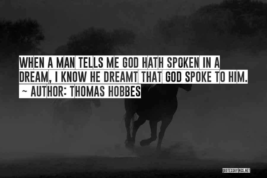 Thomas Hobbes Quotes: When A Man Tells Me God Hath Spoken In A Dream, I Know He Dreamt That God Spoke To Him.