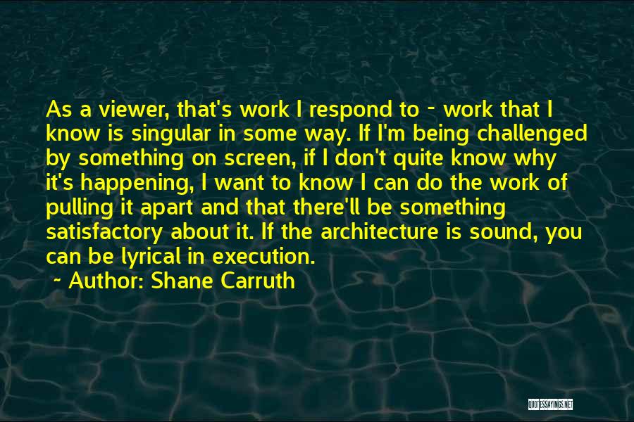 Shane Carruth Quotes: As A Viewer, That's Work I Respond To - Work That I Know Is Singular In Some Way. If I'm