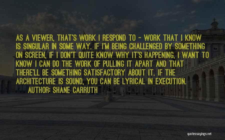 Shane Carruth Quotes: As A Viewer, That's Work I Respond To - Work That I Know Is Singular In Some Way. If I'm