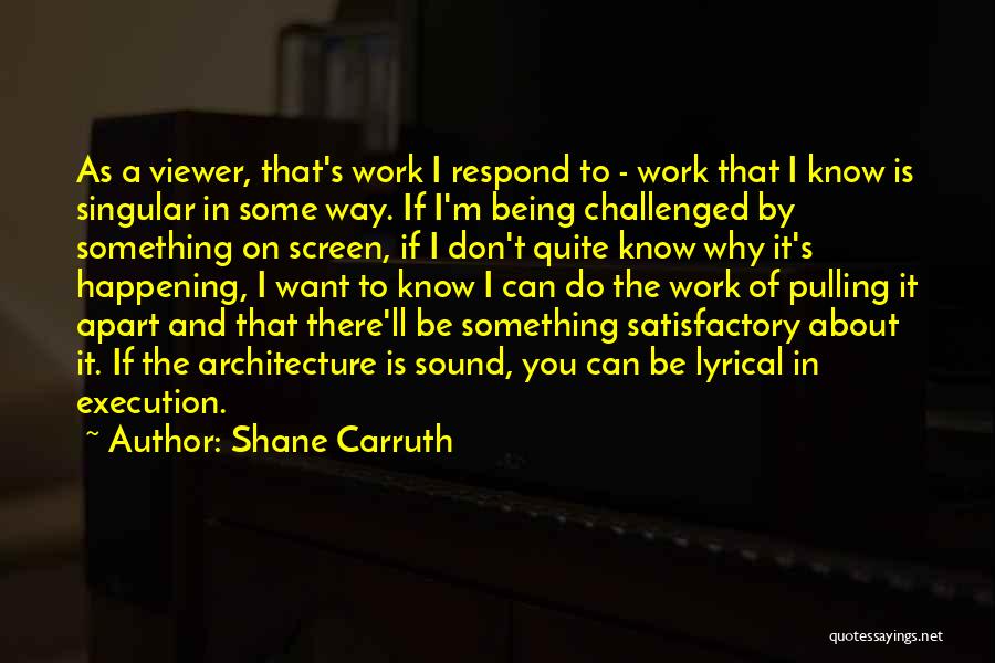 Shane Carruth Quotes: As A Viewer, That's Work I Respond To - Work That I Know Is Singular In Some Way. If I'm