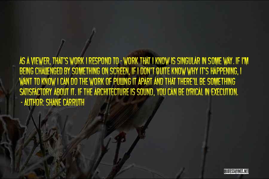 Shane Carruth Quotes: As A Viewer, That's Work I Respond To - Work That I Know Is Singular In Some Way. If I'm