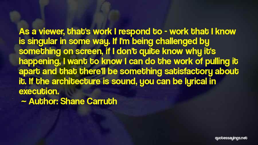 Shane Carruth Quotes: As A Viewer, That's Work I Respond To - Work That I Know Is Singular In Some Way. If I'm