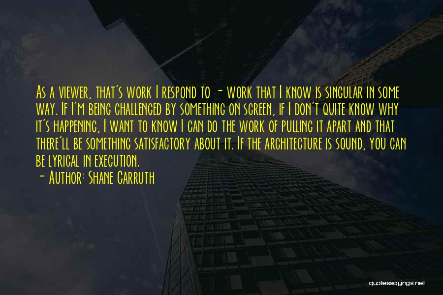 Shane Carruth Quotes: As A Viewer, That's Work I Respond To - Work That I Know Is Singular In Some Way. If I'm