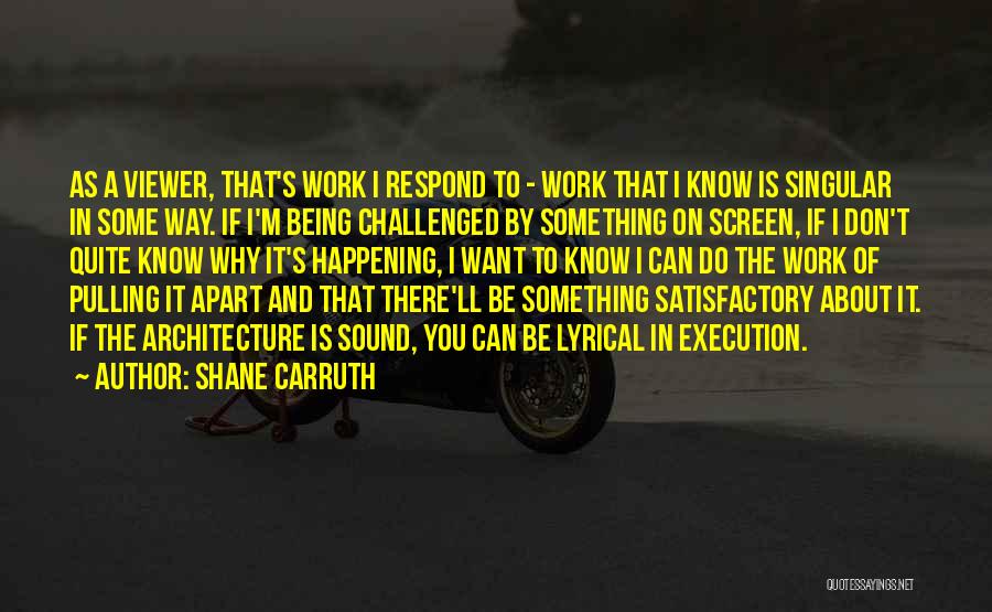 Shane Carruth Quotes: As A Viewer, That's Work I Respond To - Work That I Know Is Singular In Some Way. If I'm