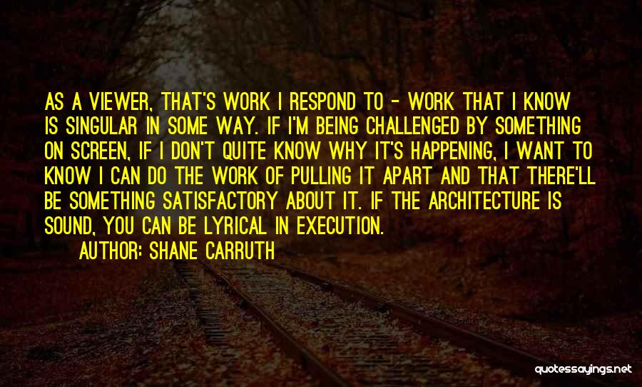 Shane Carruth Quotes: As A Viewer, That's Work I Respond To - Work That I Know Is Singular In Some Way. If I'm