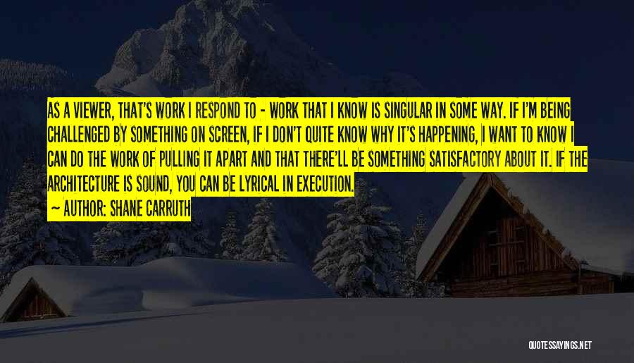 Shane Carruth Quotes: As A Viewer, That's Work I Respond To - Work That I Know Is Singular In Some Way. If I'm