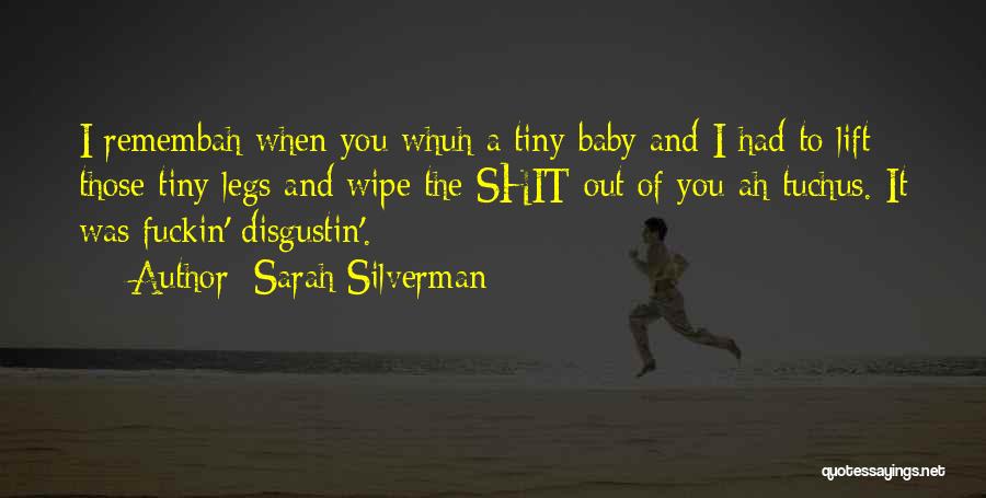 Sarah Silverman Quotes: I Remembah When You Whuh A Tiny Baby And I Had To Lift Those Tiny Legs And Wipe The Shit