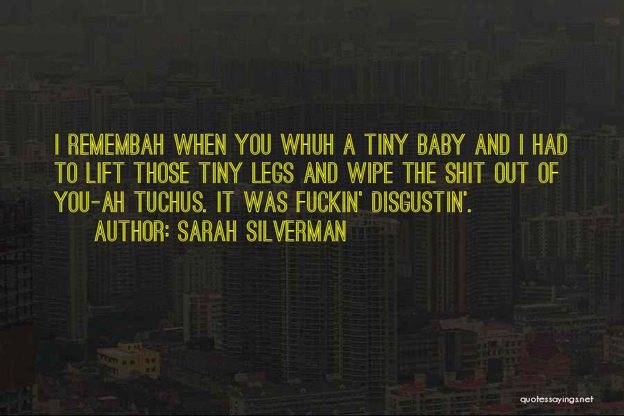 Sarah Silverman Quotes: I Remembah When You Whuh A Tiny Baby And I Had To Lift Those Tiny Legs And Wipe The Shit