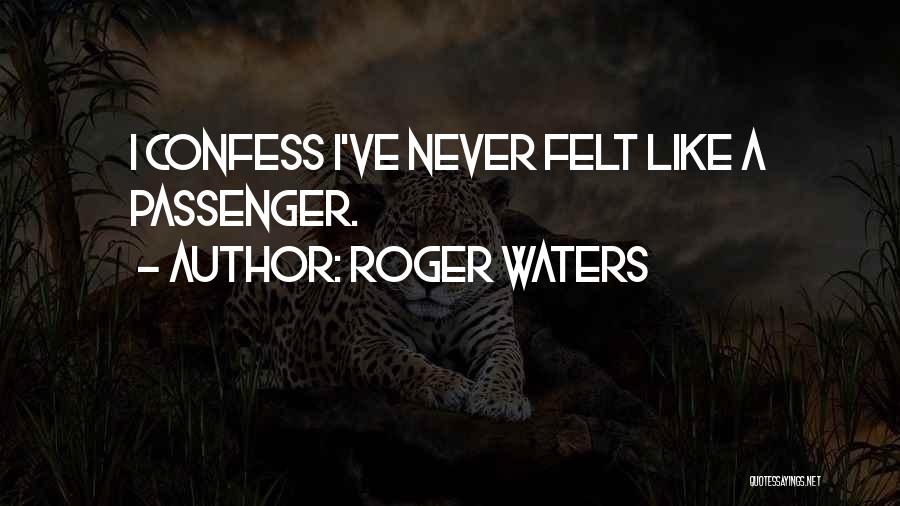 Roger Waters Quotes: I Confess I've Never Felt Like A Passenger.