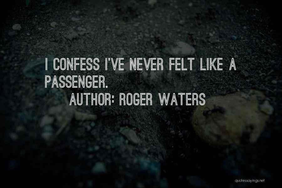Roger Waters Quotes: I Confess I've Never Felt Like A Passenger.
