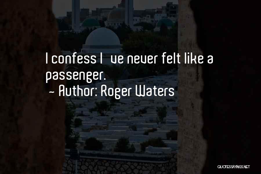 Roger Waters Quotes: I Confess I've Never Felt Like A Passenger.