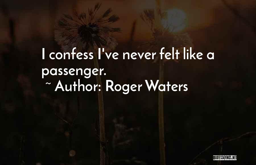 Roger Waters Quotes: I Confess I've Never Felt Like A Passenger.