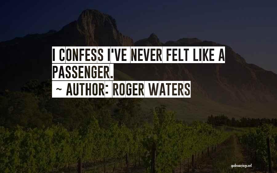 Roger Waters Quotes: I Confess I've Never Felt Like A Passenger.