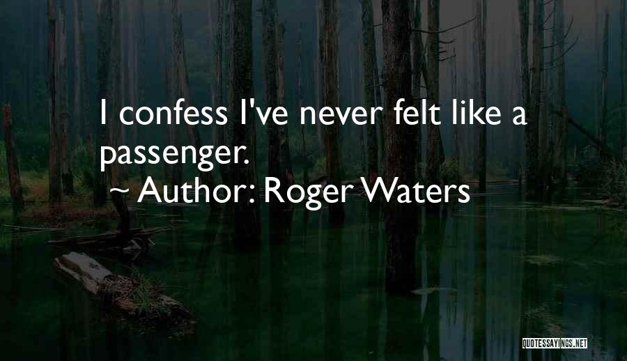 Roger Waters Quotes: I Confess I've Never Felt Like A Passenger.