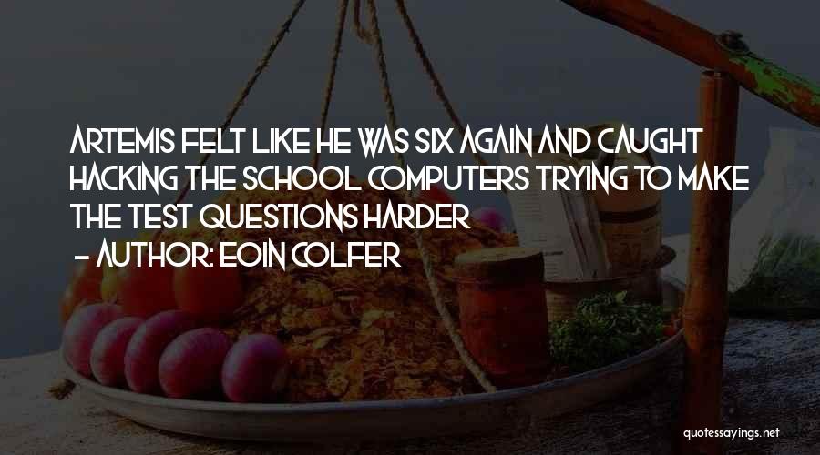 Eoin Colfer Quotes: Artemis Felt Like He Was Six Again And Caught Hacking The School Computers Trying To Make The Test Questions Harder