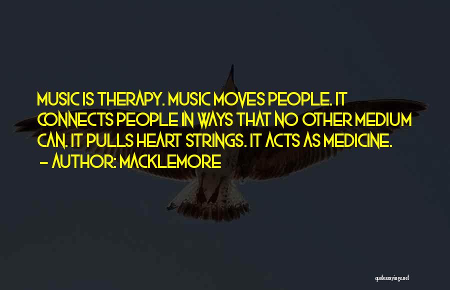 Macklemore Quotes: Music Is Therapy. Music Moves People. It Connects People In Ways That No Other Medium Can. It Pulls Heart Strings.
