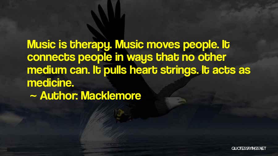 Macklemore Quotes: Music Is Therapy. Music Moves People. It Connects People In Ways That No Other Medium Can. It Pulls Heart Strings.