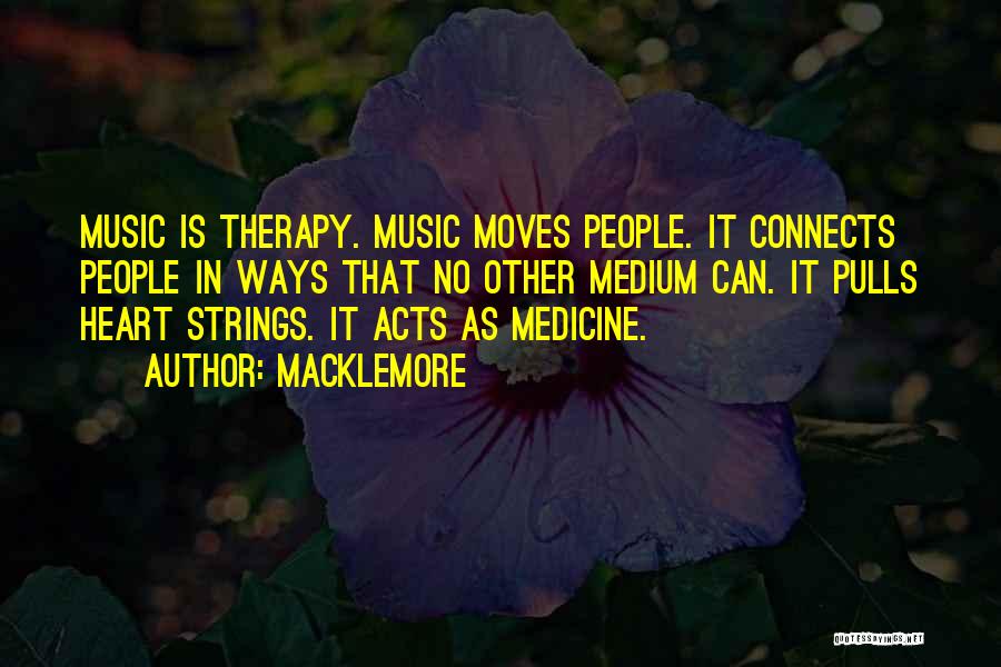 Macklemore Quotes: Music Is Therapy. Music Moves People. It Connects People In Ways That No Other Medium Can. It Pulls Heart Strings.