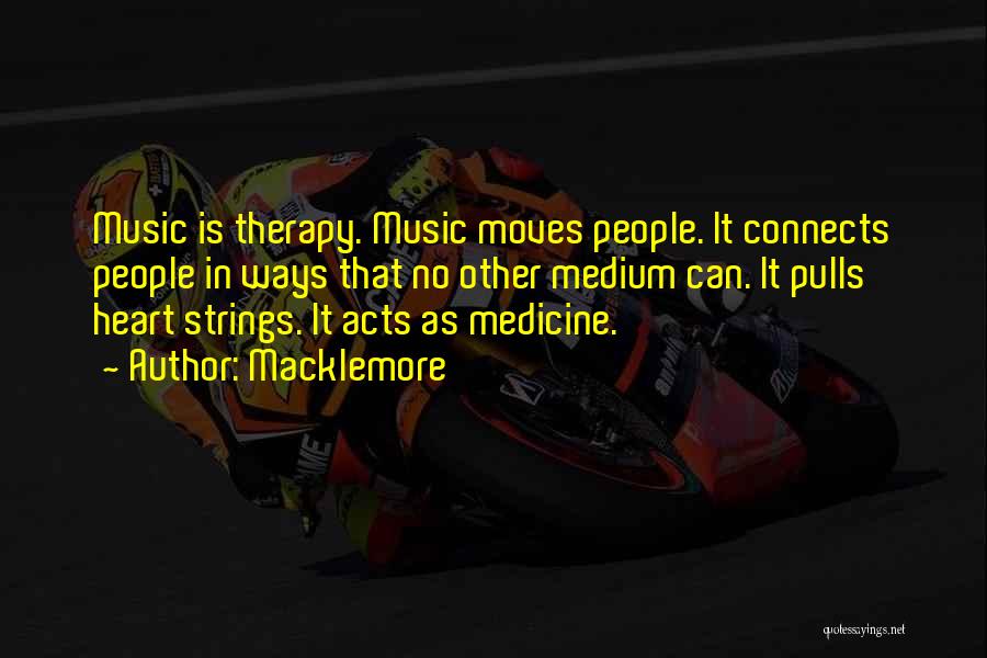 Macklemore Quotes: Music Is Therapy. Music Moves People. It Connects People In Ways That No Other Medium Can. It Pulls Heart Strings.