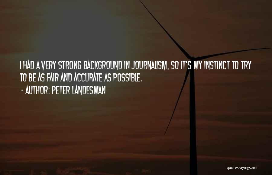Peter Landesman Quotes: I Had A Very Strong Background In Journalism, So It's My Instinct To Try To Be As Fair And Accurate