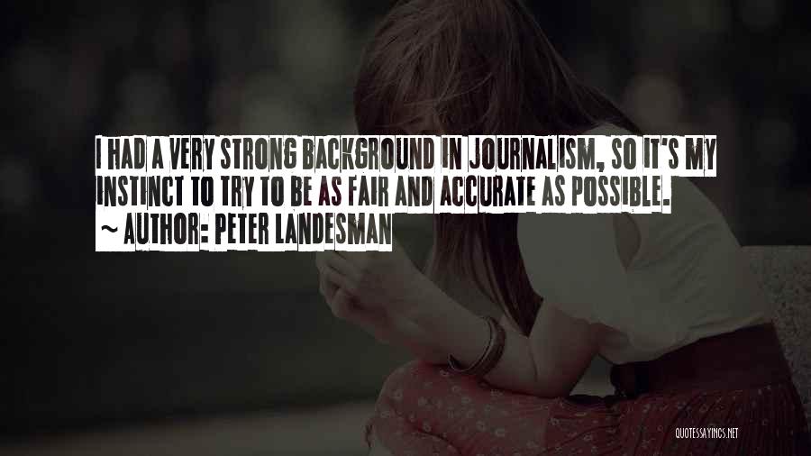 Peter Landesman Quotes: I Had A Very Strong Background In Journalism, So It's My Instinct To Try To Be As Fair And Accurate