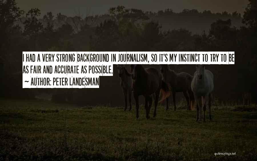Peter Landesman Quotes: I Had A Very Strong Background In Journalism, So It's My Instinct To Try To Be As Fair And Accurate