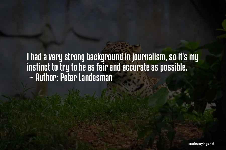 Peter Landesman Quotes: I Had A Very Strong Background In Journalism, So It's My Instinct To Try To Be As Fair And Accurate