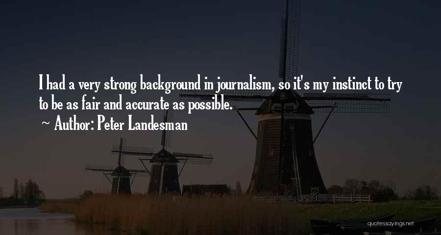 Peter Landesman Quotes: I Had A Very Strong Background In Journalism, So It's My Instinct To Try To Be As Fair And Accurate