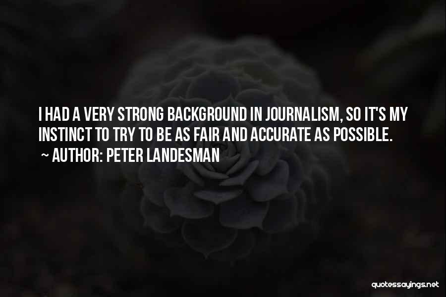 Peter Landesman Quotes: I Had A Very Strong Background In Journalism, So It's My Instinct To Try To Be As Fair And Accurate